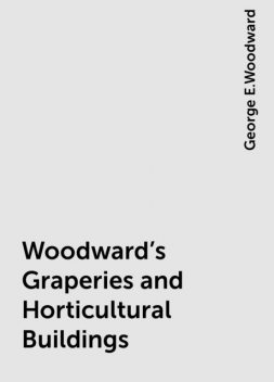 Woodward's Graperies and Horticultural Buildings, George E.Woodward