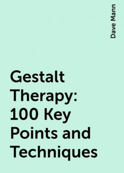 Gestalt Therapy: 100 Key Points and Techniques, Dave Mann