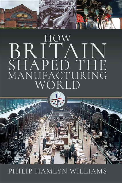 How Britain Shaped the Manufacturing World, Philip Williams