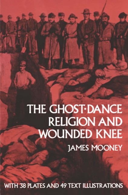 The Ghost-Dance Religion and Wounded Knee, James Mooney