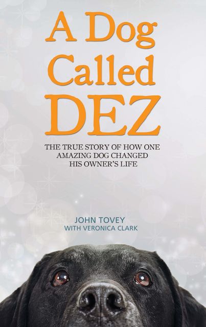 A Dog Called Dez – The Story of how one Amazing Dog Changed his Owner's Life, Veronica Clark, John Tovey