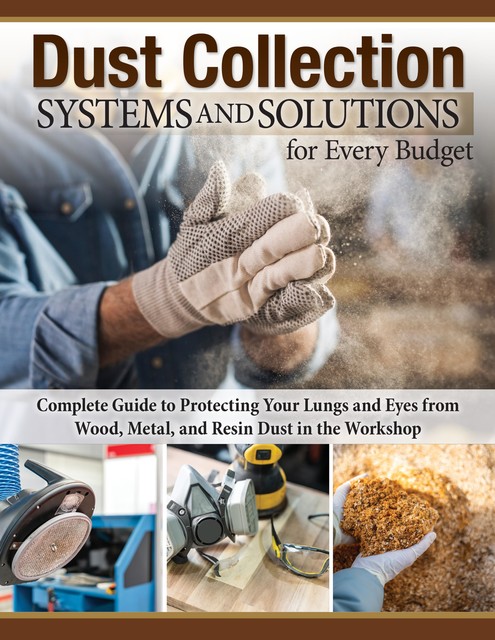 Dust Collection Systems and Solutions for Every Budget, Editors of Fox Chapel Publishing