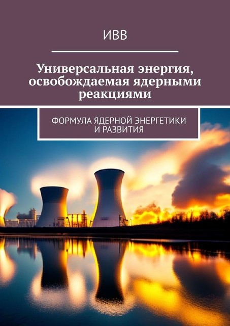 Универсальная энергия, освобождаемая ядерными реакциями. Формула ядерной энергетики и развития, ИВВ