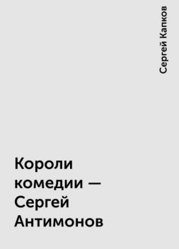 Короли комедии - Сергей Антимонов, Сергей Капков