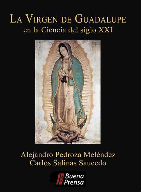 La Virgen de Guadalupe en la ciencia del siglo XXI, Alejandro Pedroza Meléndez, Carlos Salinas Saucedo