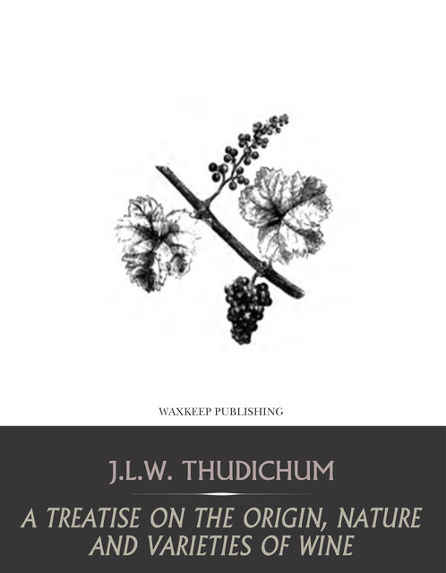 A Treatise on the Origin, Nature, and Varieties of Wine, J.L. W. Thudichum