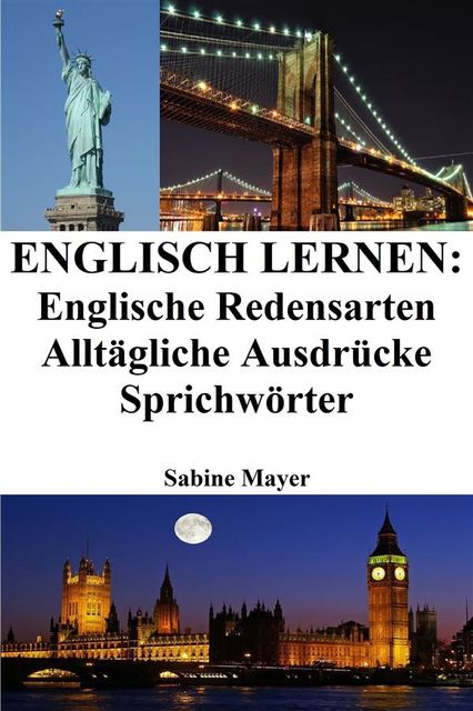 Englisch lernen: englische Redensarten ‒ alltägliche Ausdrücke ‒ Sprichwörter, Sabine Mayer