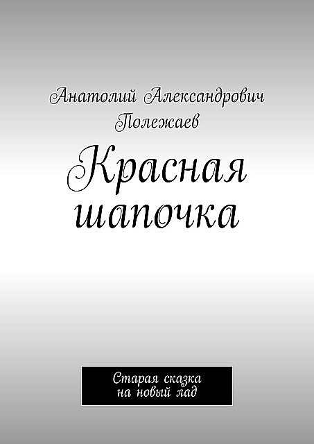 Красная шапочка. Старая сказка на новый лад, Анатолий Полежаев