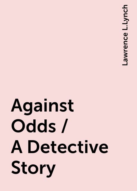 Against Odds / A Detective Story, Lawrence L.Lynch