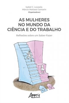 As Mulheres no Mundo da Ciência e do Trabalho: Reflexões sobre um Saber-Fazer, Isabel C. Lousada, Márcio Matiassi Cantarin