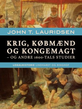 Krig, købmænd og kongemagt – og andre 1600-tals studier, John T. Lauridsen