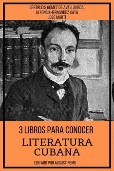 3 Libros para Conocer Literatura Cubana, José Martí, Alfonso Hernández Catá, Gertrudis Gómez de Avellaneda, August Nemo