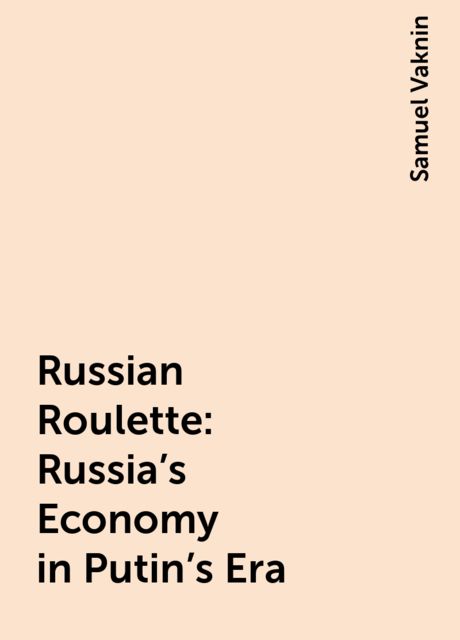 Russian Roulette: Russia's Economy in Putin's Era, Samuel Vaknin