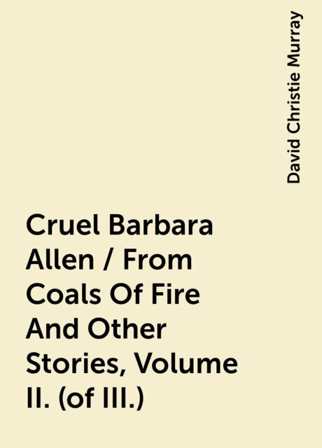 Cruel Barbara Allen / From Coals Of Fire And Other Stories, Volume II. (of III.), David Christie Murray