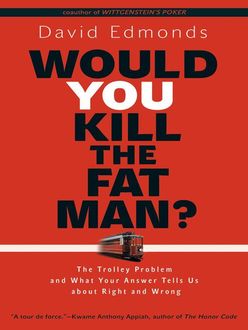 Would You Kill the Fat Man?: The Trolley Problem and What Your Answer Tells Us about Right and Wrong, David Edmonds