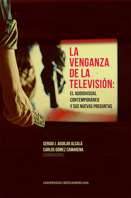 La venganza de la televisión: el audiovisual contemporáneo y sus nuevas preguntas, Carlos Gómez Camarena, Sergio J. Aguilar Alcalá