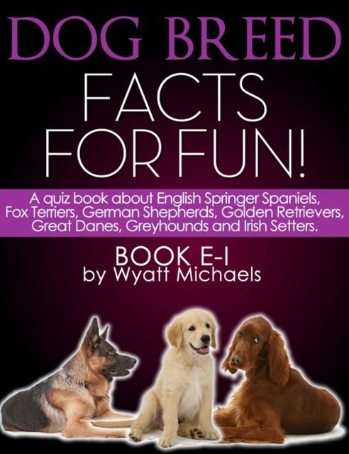 Dog Breed Facts for Fun! Book E-I, Wyatt Michaels