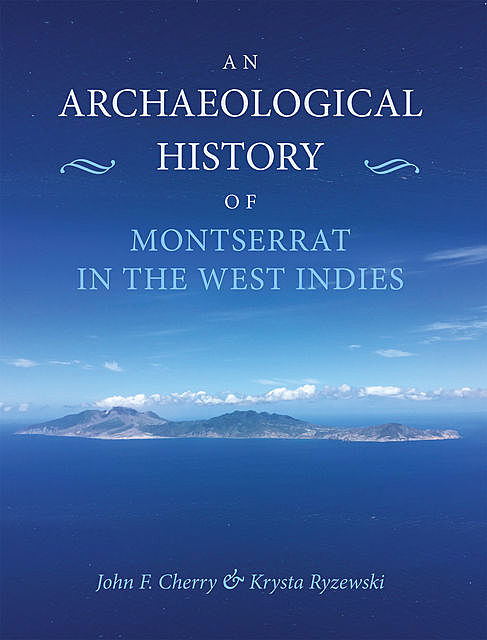 An Archaeological History of Montserrat, West Indies, amp, John Cherry, Krysta Ryzewski