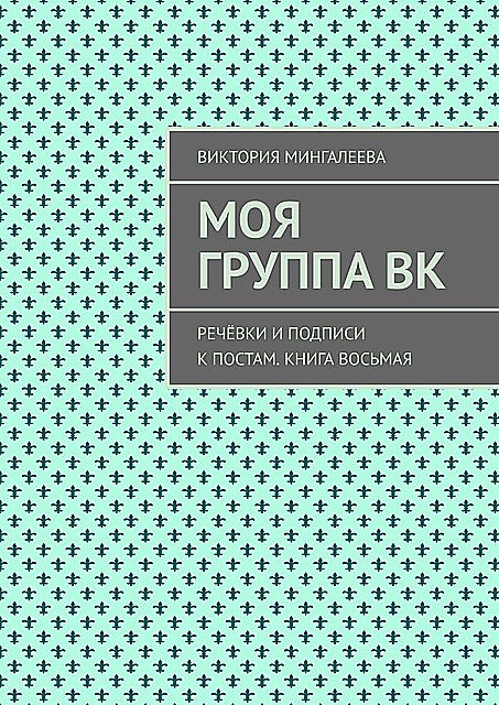 Моя группа ВК. Речевки и подписи к постам. Книга восьмая, Виктория Мингалеева