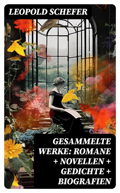 Gesammelte Werke: Romane + Novellen + Gedichte + Biografien, Leopold Schefer