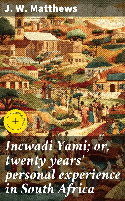 Incwadi Yami; or, twenty years' personal experience in South Africa, J.W. Matthews