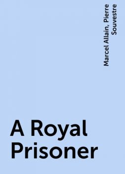 A Royal Prisoner, Marcel Allain, Pierre Souvestre