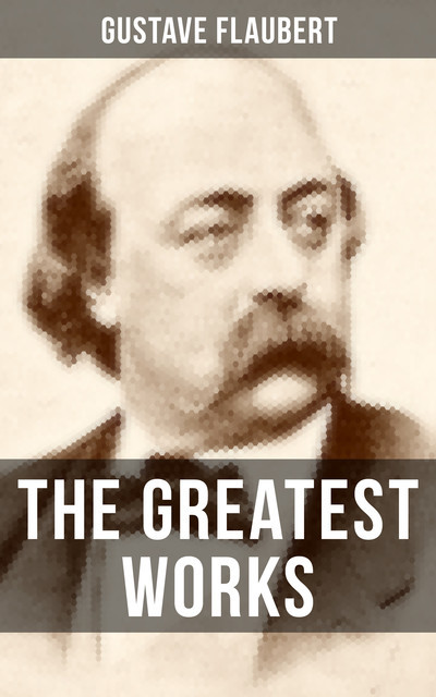 The Greatest Works of Gustave Flaubert, Gustave Flaubert