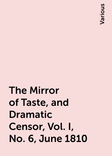 The Mirror of Taste, and Dramatic Censor, Vol. I, No. 6, June 1810, Various