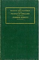 The Sports and Pastimes of the People of England Including the Rural and Domestic Recreations, May Games, Mummeries, Shows, Processions, Pageants, and Pompous Spectacles from the Earkiest Period to the Present Time, Joseph Strutt