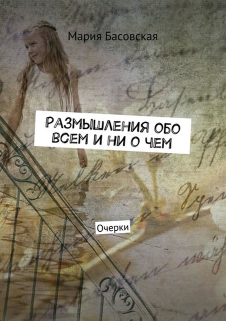 Размышления обо всем и ни о чем. Очерки, Басовская Мария