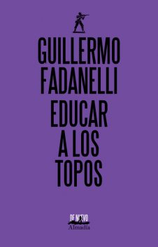 Educar a los topos, Guillermo Fadanelli