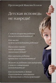 Детская исповедь: не навреди!, Протоиерей Максим Козлов