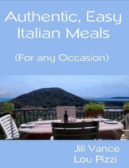 Authentic, Easy Italian Meals for Any Occasion, Jill Vance, Lou Pizzi