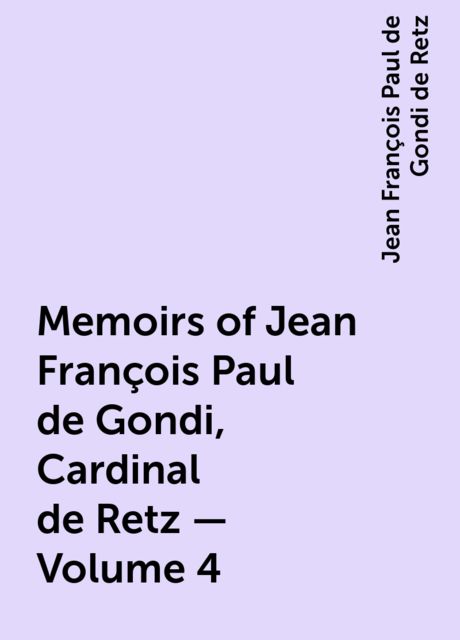 Memoirs of Jean François Paul de Gondi, Cardinal de Retz — Volume 4, Jean François Paul de Gondi de Retz