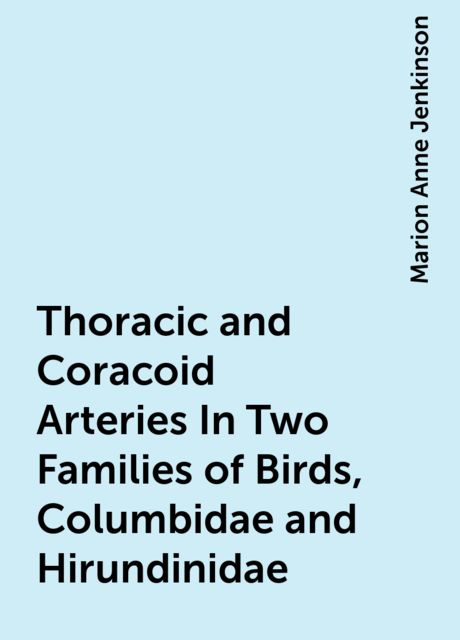 Thoracic and Coracoid Arteries In Two Families of Birds, Columbidae and Hirundinidae, Marion Anne Jenkinson