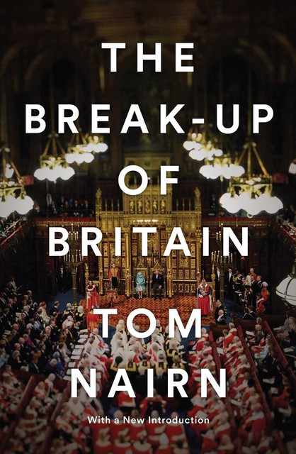 The Break-Up of Britain: Crisis and Neo-Nationalism, Tom Nairn