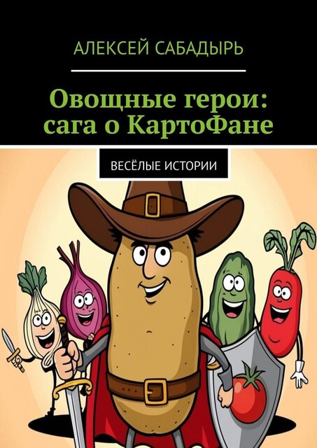 Овощные герои: сага о КартоФане. Веселые истории, Алексей Сабадырь