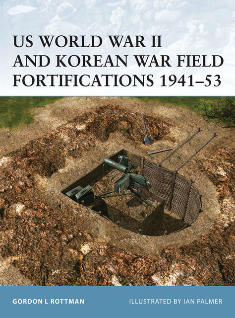 US World War II and Korean War Field Fortifications 1941–53, Gordon L. Rottman
