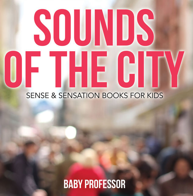 Sounds of the City | Sense & Sensation Books for Kids, Baby Professor