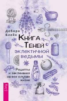 Книга теней эклектичной ведьмы: рецепты и заклинания на все случаи жизни, Дебора Блейк