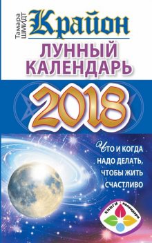 Крайон. Лунный календарь 2018. Что и когда надо делать, чтобы жить счастливо, Тамара Шмидт