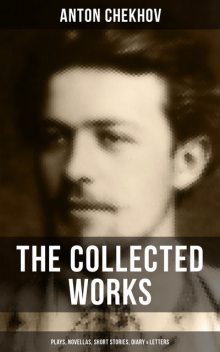 The Collected Works of Anton Chekhov: Plays, Novellas, Short Stories, Diary & Letters, Anton Chekhov