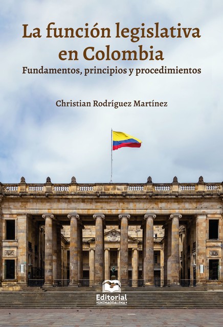 La función legislativa en Colombia: fundamentos, principios y procedimientos, Christian Rodríguez Martínez