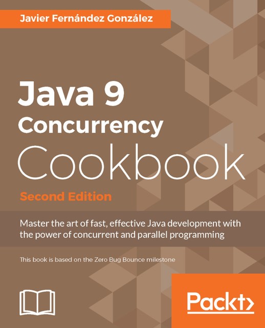 Java 9 Concurrency Cookbook, Second Edition, Javier Gonzalez