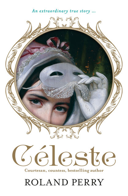 Celeste: The Parisian Courtesan Who Became a Countess and Bestselling Writer, Roland Perry