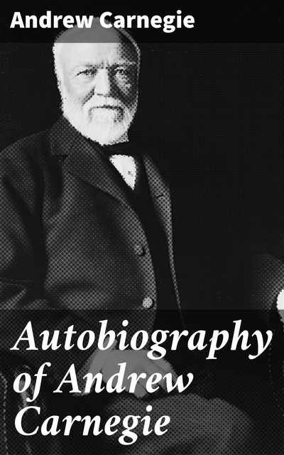 Autobiography of Andrew Carnegie, Andrew Carnegie