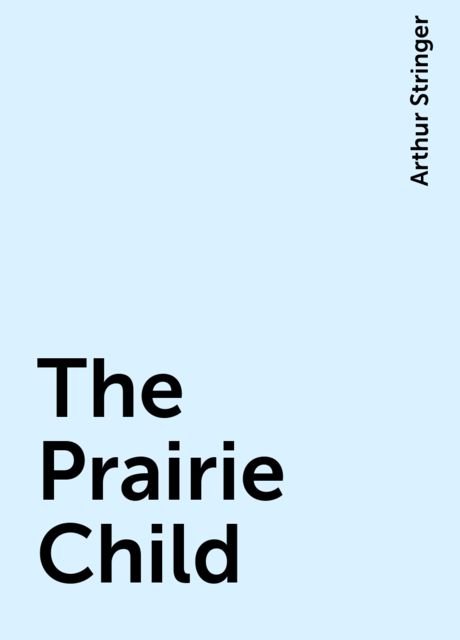 The Prairie Child, Arthur Stringer