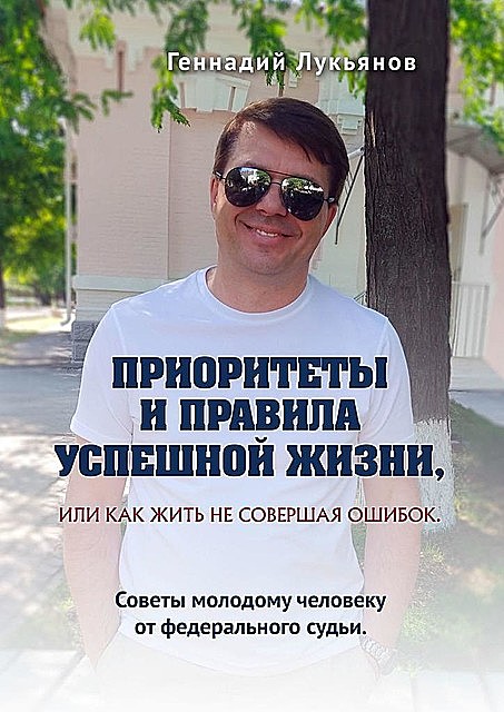Приоритеты и правила успешной жизни, или Как жить, не совершая ошибок. Советы молодому человеку от федерального судьи, Геннадий Лукьянов