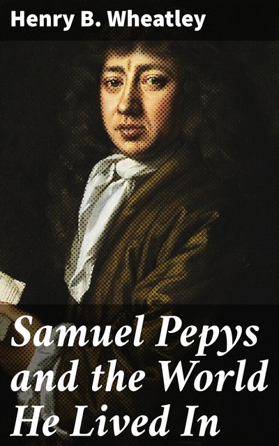 Samuel Pepys and the World He Lived In, Henry B. Wheatley