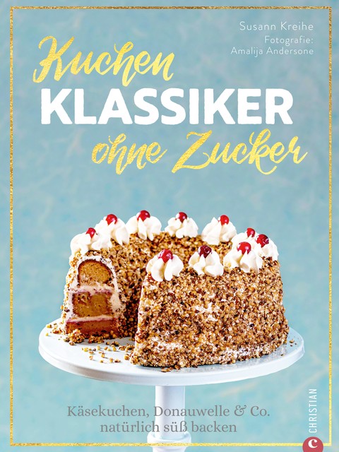 Backbuch: Kuchenklassiker – ohne Zucker! Endlich: 60 beliebte Rezepte als zuckerfrei-Variante, Susann Kreihe